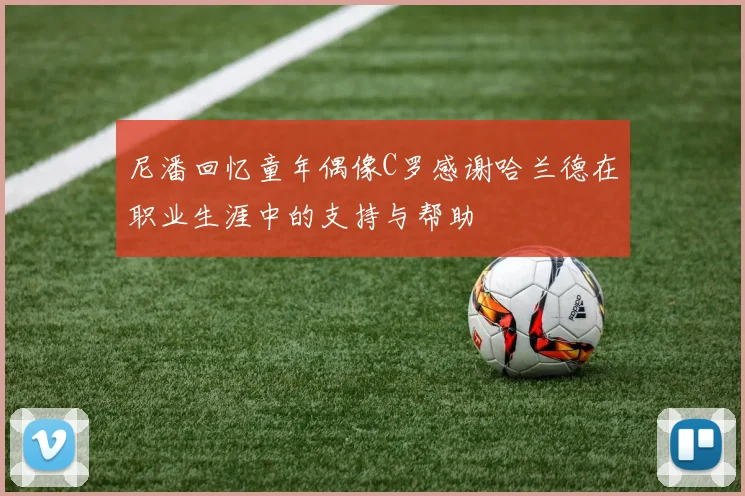 尼潘回忆童年偶像C罗感谢哈兰德在职业生涯中的支持与帮助