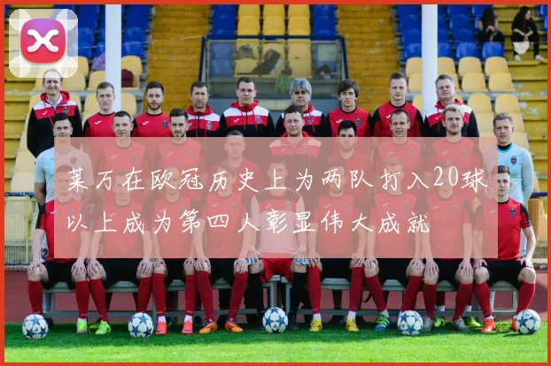 莱万在欧冠历史上为两队打入20球以上成为第四人彰显伟大成就