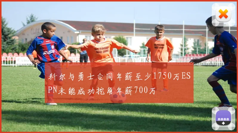 科尔与勇士合同年薪至少1750万ESPN未能成功挖角年薪700万