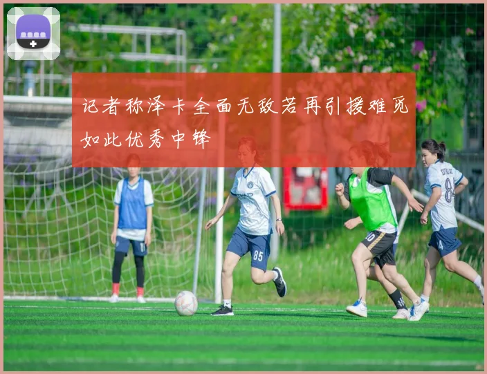 记者称泽卡全面无敌若再引援难觅如此优秀中锋