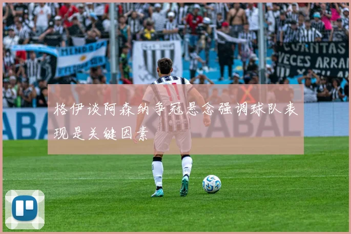 格伊谈阿森纳争冠悬念强调球队表现是关键因素