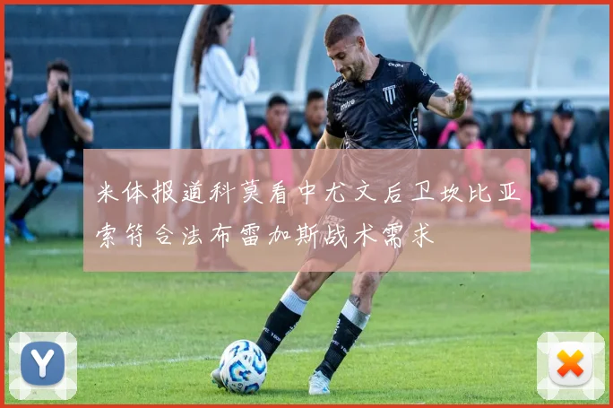米体报道科莫看中尤文后卫坎比亚索符合法布雷加斯战术需求